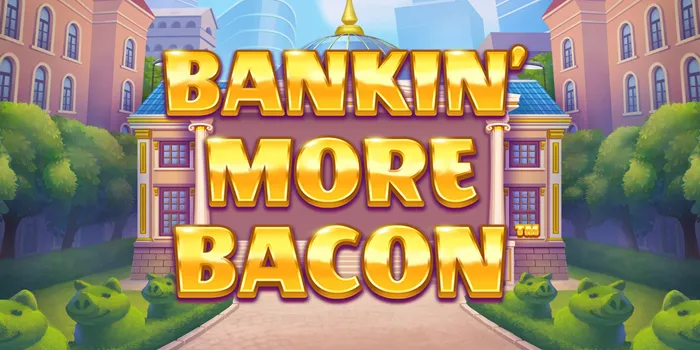 Meraih Cuan Besar Bermain Slot Bankin' More Bacon