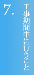 7.工事期間中に行うこと