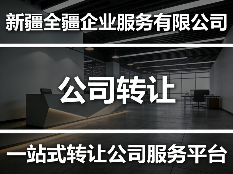 2026年比较有实力的新疆乌鲁木齐公司转让评价好商家推荐榜:转让服务多维甄选参考-2