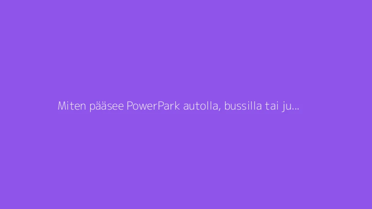 Miten pääsee PowerPark autolla, bussilla tai junalla?