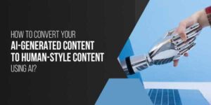 How-To-Convert-Your-AI-Generated-Content-to-Human-Style-Content-Using-AI