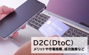 D2C(DtoC)のメリットとは?市場規模や成功するための施策も解説